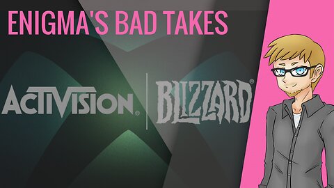 Enigma's Bad Takes - Activision-Xbox Merger!