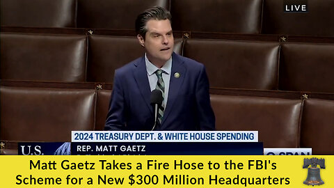 Matt Gaetz Takes a Fire Hose to the FBI's Scheme for a New $300 Million Headquarters