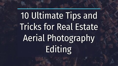 10 Ultimate Tips and Tricks for Real Estate Aerial Photography Editing