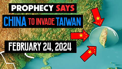 Prophecies says China to Invade Taiwan February 24, 2024 - 02/19/2024