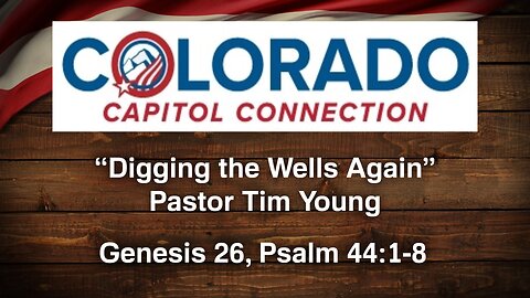 Feb. 19, 2024 - Colorado Capitol Connection MESSAGE - Digging the Wells Again (Gen. 26, Ps. 44:1-8)