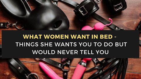 Sex & Love-What Women Want In Bed -Things She Wants You To Do But Would Never Tell You