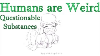 Humans are Weird - Questionable Substances - Let's Work It Out - Audio Narration and Animatic