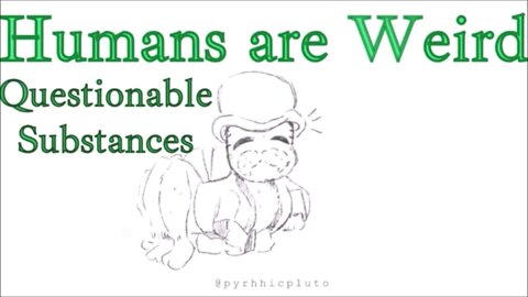 Humans are Weird - Questionable Substances - Let's Work It Out - Audio Narration and Animatic