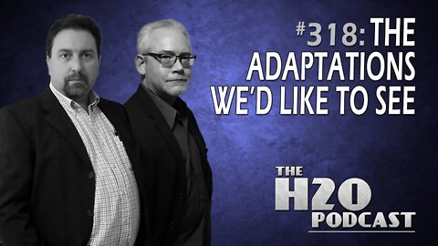 The H2O Podcast 318: Adaptations We'd Like to See