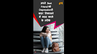 अपने best friend को depression से बाहर निकालने मे मदद करने के 4 तरीके