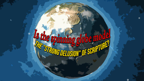 Is the spinning globe model the "Strong Delusion" of Scripture?
