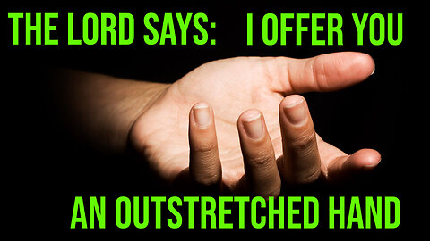 The Lord Says - I Offer YOU and OUTSTRETCHED HAND! Prophetic Word from the Lord 2023