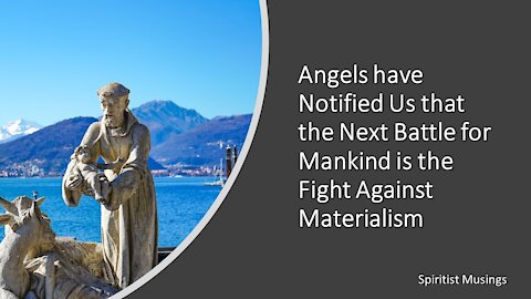 Angels have Notified Us that the Next Battle for Mankind is the Fight Against Materialism