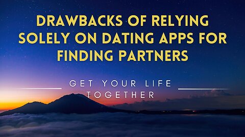 27 - Drawbacks of Relying Solely on Dating Apps for Finding Partners - Get your Life Together
