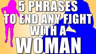 5 Phrases to End ANY Fight with a WOMAN