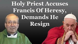 Holy Priest Accuses Francis Of Heresy, Demands He Resign