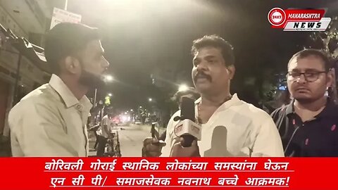 बोरिवली गोराई स्थानिक लोकांच्या समस्यांना घेऊन एन सी पी/ समाजसेवक नवनाथ बच्चे आक्रमक!