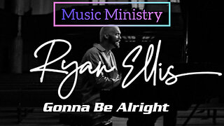 Ryan Ellis- Gonna Be Alright ~Music Ministry~