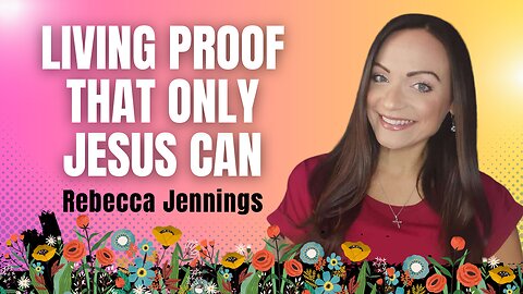 My Life Is Living Proof That Only Jesus Can with Rebecca Jennings