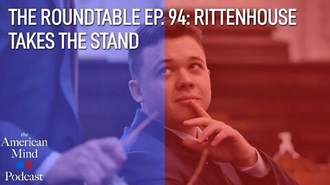 Rittenhouse Takes the Stand | The Roundtable Ep. 94 by the American Mind