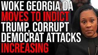 Woke Georgia DA Moves To INDICT Trump, Corrupt Democrat Attacks INCREASING