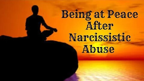 Being at peace after Narcissistic Abuse.