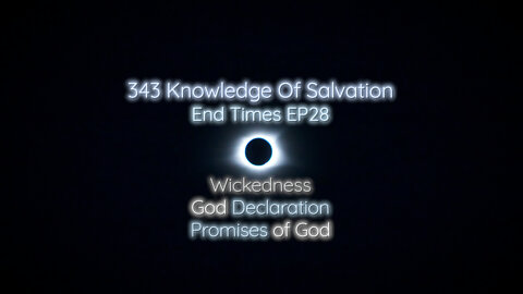 343 Knowledge Of Salvation - End Times EP28 - Wickedness, God Declaration, Promises of God
