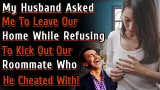 My Husband Asked Me To Leave Our Home While Refusing To Kick Out Our Roommate Who He Cheated With!