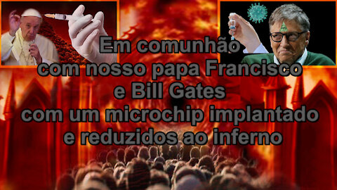 Em comunhão com nosso papa Francisco e Bill Gates com um microchip implantado e reduzidos ao inferno