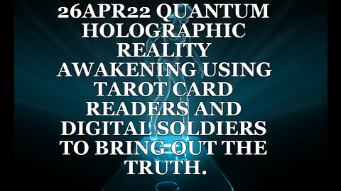 26APR22 QUANTUM HOLOGRAPHIC REALITY AWAKENING USING TAROT CARD READERS AND DIGITAL SOLDIERS TO BRING