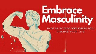 Embrace Masculinity - How Rejecting Weakness Will Change Your Life