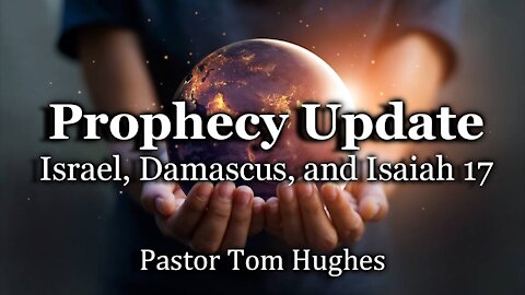 Prophecy Update: Israel, Damascus, and Isaiah 17