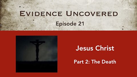 Evidence Uncovered - Episode 21: Jesus Christ - The Death