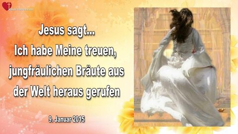 09.01.2015 ❤️ Jesus sagt... Ich habe Meine treuen, jungfräulichen Bräute aus der Welt herausgerufen