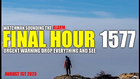 FINAL HOUR 1577 - URGENT WARNING DROP EVERYTHING AND SEE - WATCHMAN SOUNDING THE ALARM