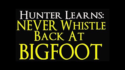 Hunter learns why you should NEVER whistle back at Bigfoot.