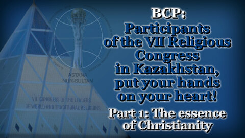 BCP: Participants of the VII Religious Congress in Kazakhstan, put your hands on your heart! /Part 1: The essence of Christianity/