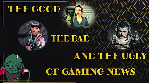 The Good, The Bad and the Ugly of Gaming News
