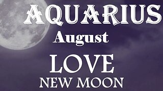 Aquarius *They Just Want A Chance To Romance You & Love You But They Feel Rejected* August New Moon