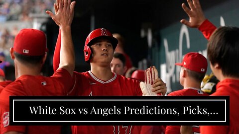 White Sox vs Angels Predictions, Picks, Odds: Giolito Struggles to Hold Back Halos
