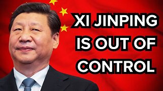 Xi Jinping is OUT OF CONTROL!