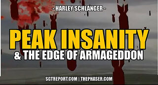 SGT REPORT - PEAK INSANITY: THE EDGE OF ARMAGEDDON -- Harley Schlanger