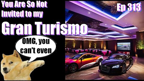|Live Stream-Podcast| -Ep 313- You're So Not Invited To My Gran Turismo