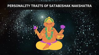 WHAT ARE THE PERSONALITY TRAITS OF SATABISHAK NAKSHATRA? 😃