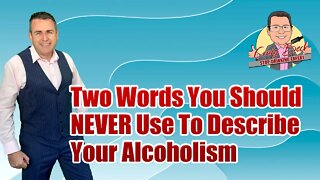 Two Words You Should NEVER Use To Describe Your Alcoholism