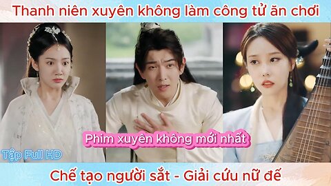 Thanh niên xuyên không làm công tử ăn chơi, chế tạo người sắt - Giải cứu nữ đế