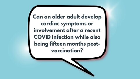 Can an older adult develop cardiac symptoms or involvement after a recent COVID infection while also being fifteen months post-vaccination? | Weekly Webinar Q&A (June 1, 2022)