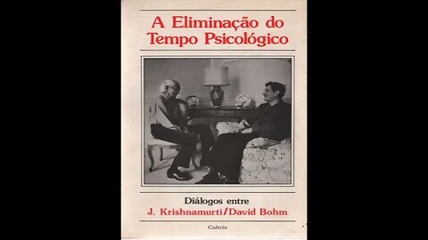 A Eliminação do Tempo Psicológico - Diálogo Entre J Krishnamurti e David Bohm - Parte - 10