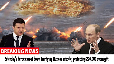Zelensky's heroes shoot down terrifying Russian missile, protecting 226,000 overnight