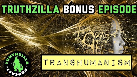 Truthzilla Bonus #13 - Transhumanism
