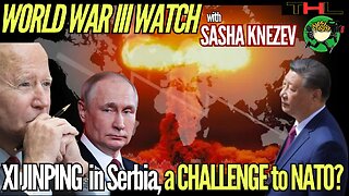 World War III Watch | Xi Jinping's trip to Serbia sends message to the West -- with Sasha Knezev