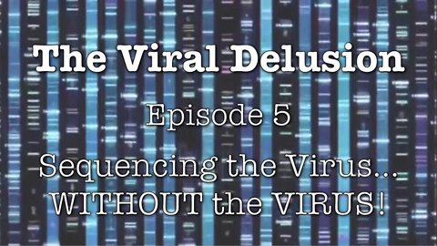 The Viral Delusion Episode 5 - Sequencing The Virus... Without The Virus