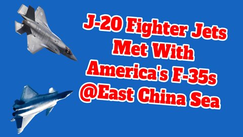 2022-03-18: F-35 & J-20 Stealth Fighters Met in East China Sea