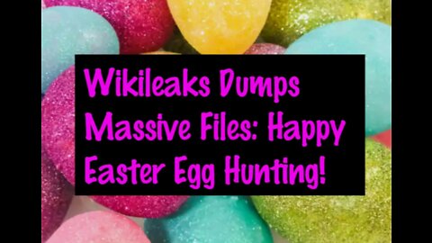 Breaking News: Wikileaks Massive On Line File Dump (New Ones Inc.) Happy Easter Egg Hunting!